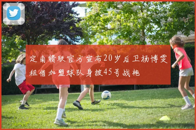 定南赣联官方宣布20岁后卫杨博雯租借加盟球队身披45号战袍