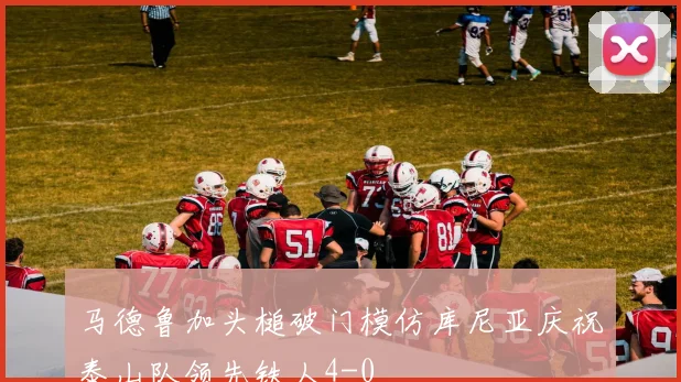 马德鲁加头槌破门模仿库尼亚庆祝泰山队领先铁人4-0