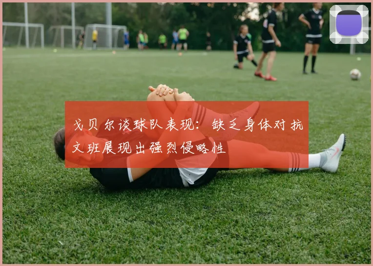 戈贝尔谈球队表现：缺乏身体对抗文班展现出强烈侵略性