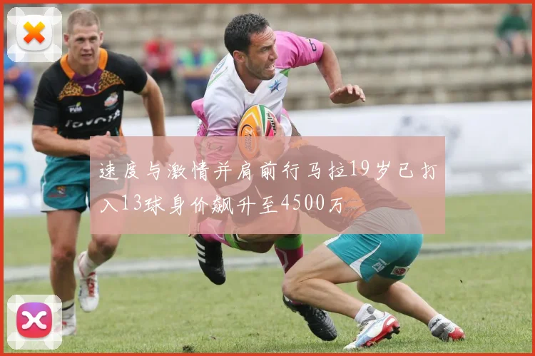 速度与激情并肩前行马拉19岁已打入13球身价飙升至4500万