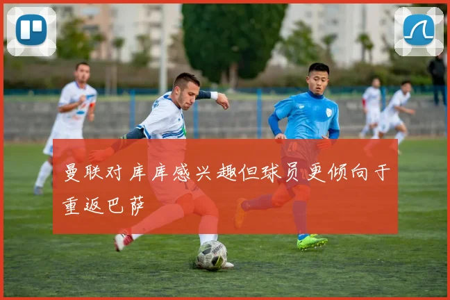 曼联对库库感兴趣但球员更倾向于重返巴萨