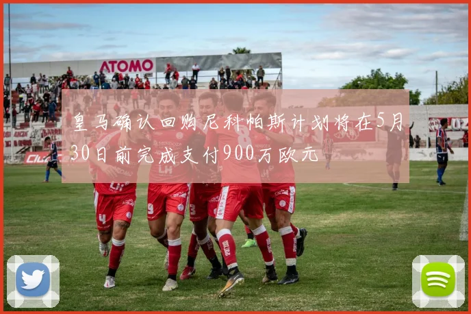皇马确认回购尼科帕斯计划将在5月30日前完成支付900万欧元