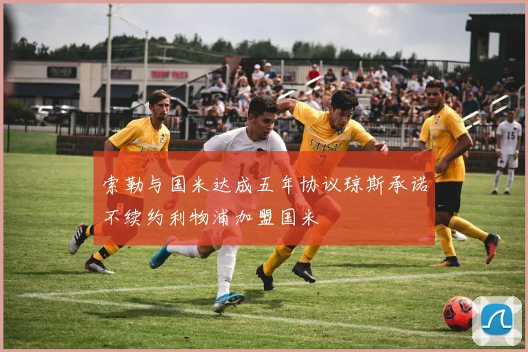 索勒与国米达成五年协议琼斯承诺不续约利物浦加盟国米